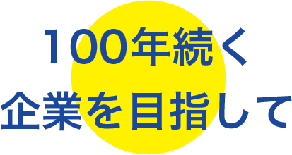 100年続く企業を目指して